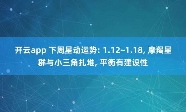 开云app 下周星动运势: 1.12~1.18， 摩羯星群与小三角扎堆， 平衡有建设性