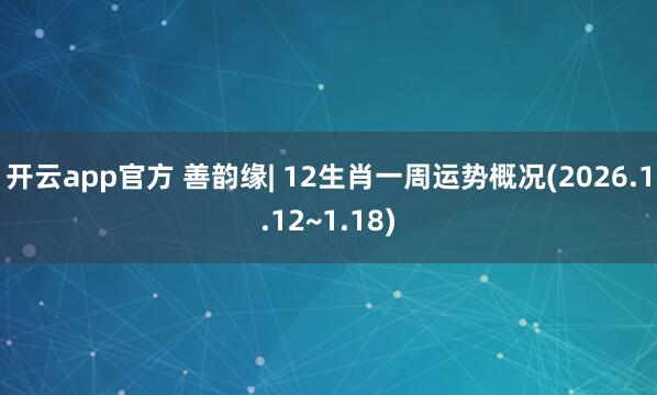 开云app官方 善韵缘| 12生肖一周运势概况(2026.1.12~1.18)