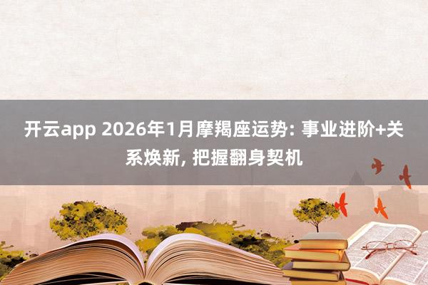 开云app 2026年1月摩羯座运势: 事业进阶+关系焕新， 把握翻身契机