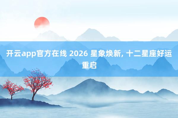 开云app官方在线 2026 星象焕新， 十二星座好运重启