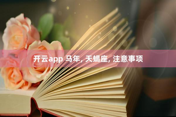 开云app 马年， 天蝎座， 注意事项