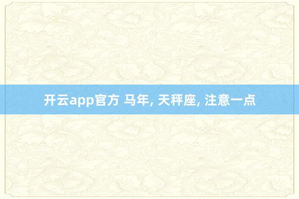 开云app官方 马年， 天秤座， 注意一点