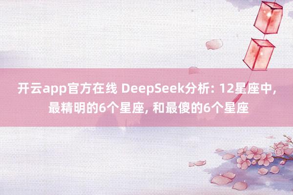 开云app官方在线 DeepSeek分析: 12星座中， 最精明的6个星座， 和最傻的6个星座