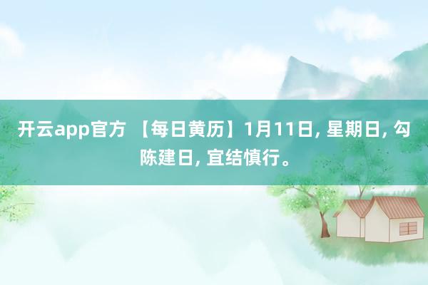 开云app官方 【每日黄历】1月11日， 星期日， 勾陈建日， 宜结慎行。