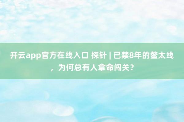 开云app官方在线入口 探针 | 已禁8年的鳌太线，为何总有人拿命闯关？