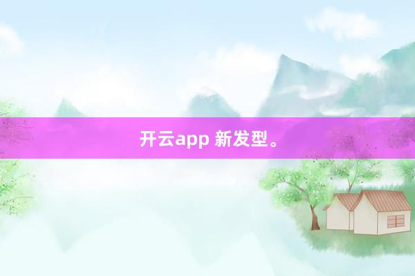 开云app 新发型<a href=