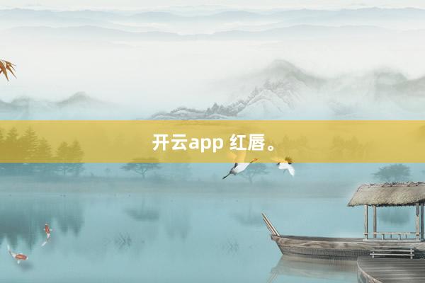 开云app 红唇<a href=
