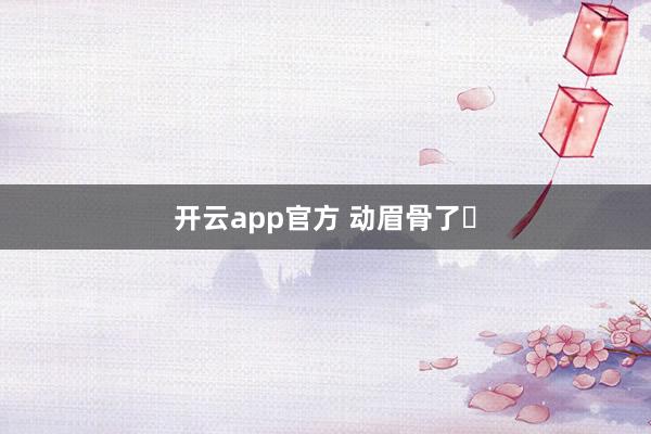 开云app官方 动眉骨了❓