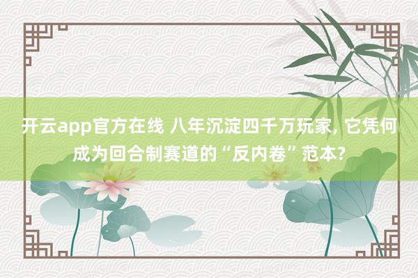 开云app官方在线 八年沉淀四千万玩家， 它凭何成为回合制赛道的“反内卷”范本?