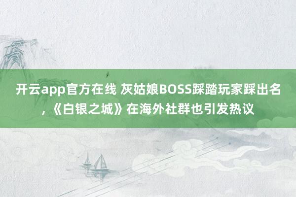 开云app官方在线 灰姑娘BOSS踩踏玩家踩出名， 《白银之城》在海外社群也引发热议