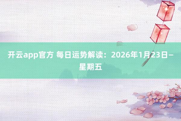 开云app官方 每日运势解读：2026年1月23日—星期五