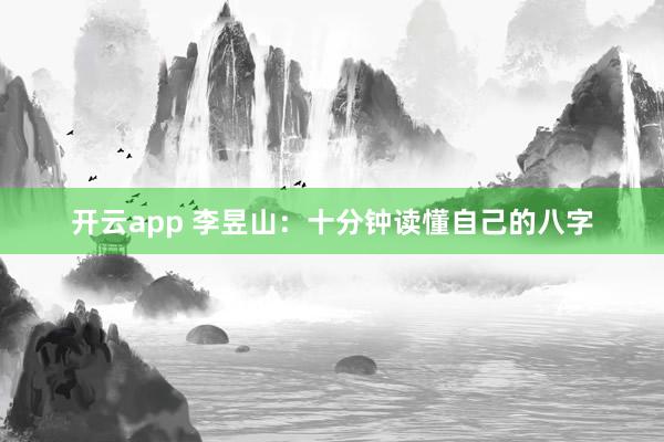 开云app 李昱山：十分钟读懂自己的八字