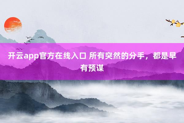 开云app官方在线入口 所有突然的分手，都是早有预谋