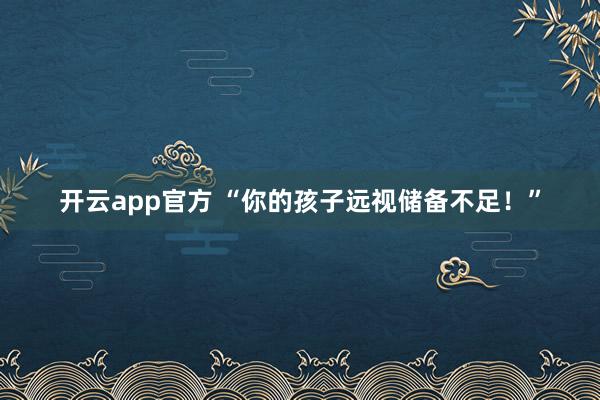 开云app官方 “你的孩子远视储备不足！”