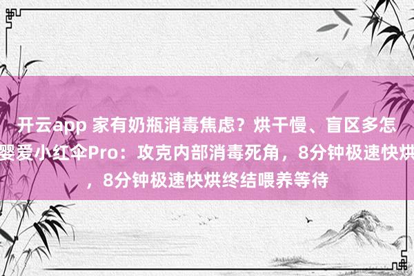 开云app 家有奶瓶消毒焦虑？烘干慢、盲区多怎么办？实测沐婴爱小红伞Pro：攻克内部消毒死角，8分钟极速快烘终结喂养等待