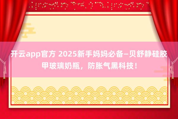 开云app官方 2025新手妈妈必备—贝舒静硅胶甲玻璃奶瓶，防胀气黑科技！
