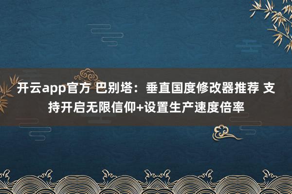 开云app官方 巴别塔：垂直国度修改器推荐 支持开启无限信仰+设置生产速度倍率