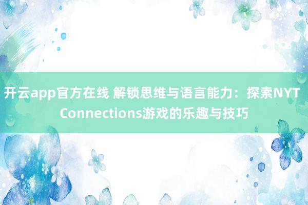 开云app官方在线 解锁思维与语言能力：探索NYT Connections游戏的乐趣与技巧