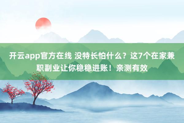 开云app官方在线 没特长怕什么？这7个在家兼职副业让你稳稳进账！亲测有效