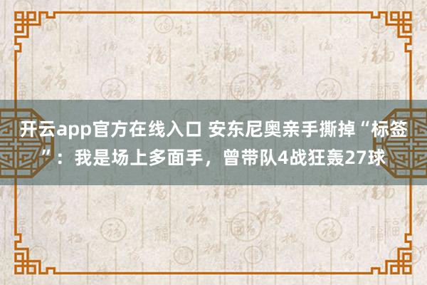 开云app官方在线入口 安东尼奥亲手撕掉“标签”：我是场上多面手，曾带队4战狂轰27球
