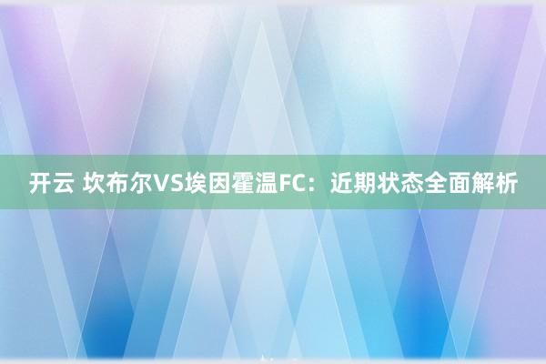 开云 坎布尔VS埃因霍温FC：近期状态全面解析