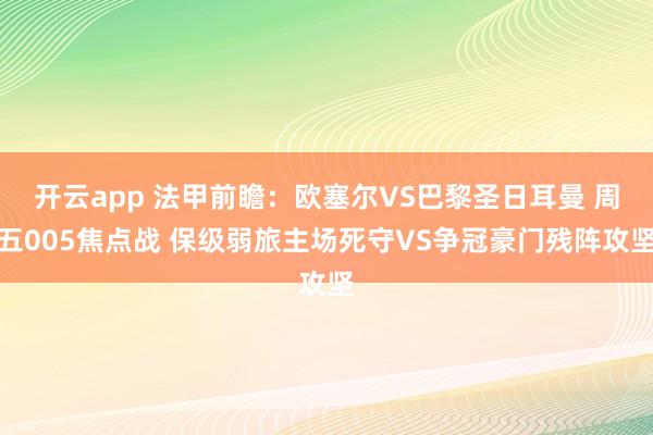 开云app 法甲前瞻：欧塞尔VS巴黎圣日耳曼 周五005焦点战 保级弱旅主场死守VS争冠豪门残阵攻坚