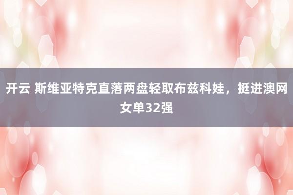 开云 斯维亚特克直落两盘轻取布兹科娃，挺进澳网女单32强