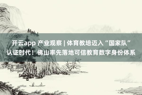 开云app 产业观察 | 体育教培迈入“国家队”认证时代！佛山率先落地可信教育数字身份体系