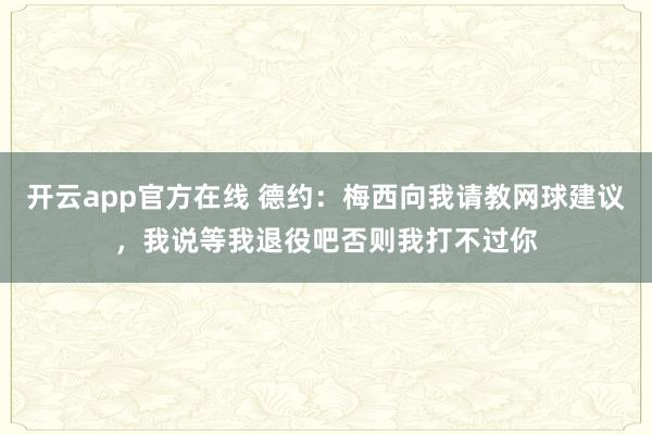 开云app官方在线 德约：梅西向我请教网球建议，我说等我退役吧否则我打不过你