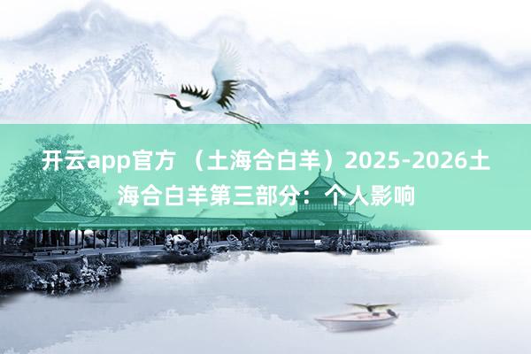 开云app官方 （土海合白羊）2025-2026土海合白羊第三部分：个人影响