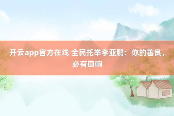 开云app官方在线 全民托举李亚鹏：你的善良，必有回响