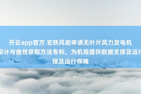 开云app官方 玄铁风能申请无叶片风力发电机功率设计与曲线获取方法专利，为机组提供数据支撑及运行保障