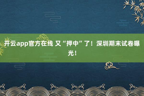 开云app官方在线 又“押中”了！深圳期末试卷曝光！