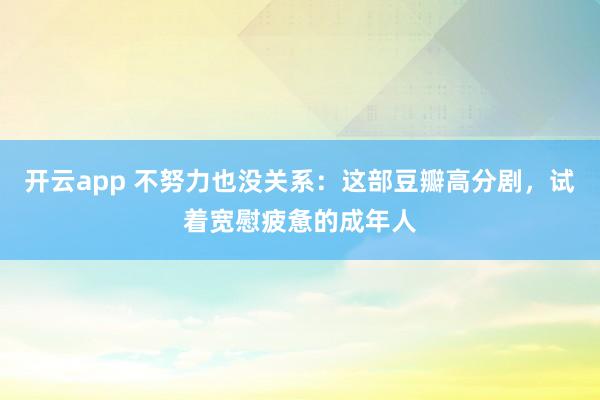 开云app 不努力也没关系：这部豆瓣高分剧，试着宽慰疲惫的成年人