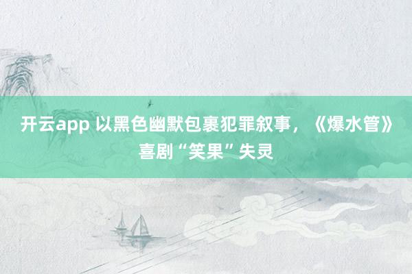 开云app 以黑色幽默包裹犯罪叙事，《爆水管》喜剧“笑果”失灵