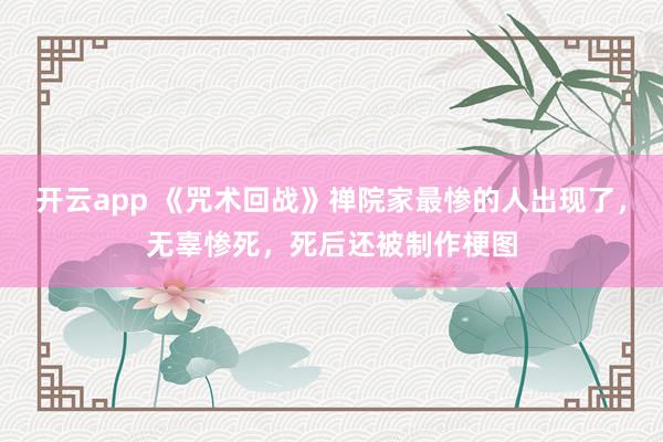开云app 《咒术回战》禅院家最惨的人出现了，无辜惨死，死后还被制作梗图