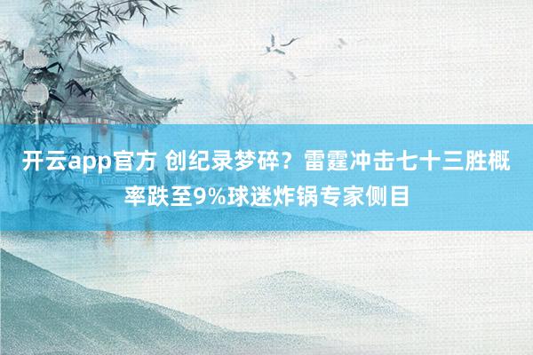 开云app官方 创纪录梦碎？雷霆冲击七十三胜概率跌至9%球迷炸锅专家侧目