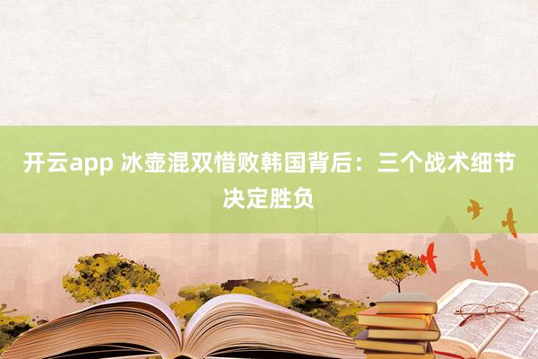 开云app 冰壶混双惜败韩国背后：三个战术细节决定胜负