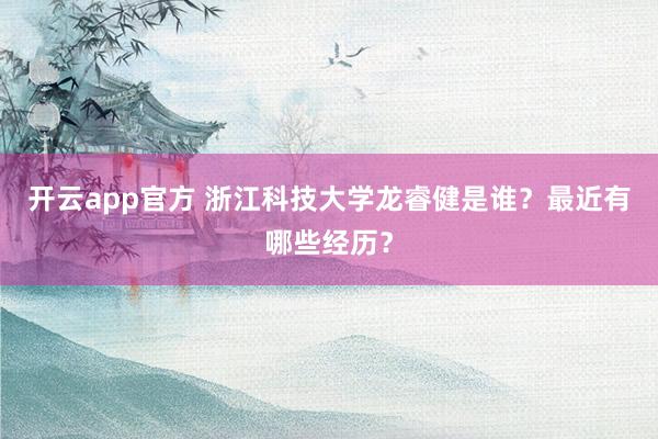 开云app官方 浙江科技大学龙睿健是谁？最近有哪些经历？