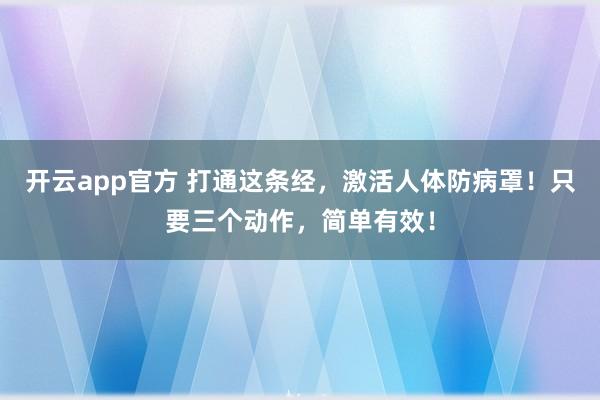 开云app官方 打通这条经，激活人体防病罩！只要三个动作，简单有效！
