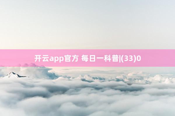 开云app官方 每日一科普|(33)0