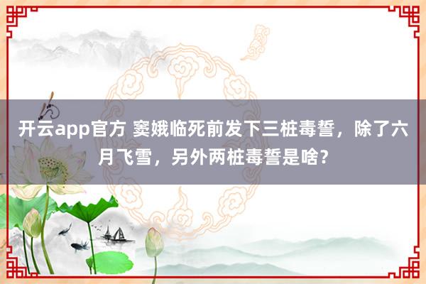 开云app官方 窦娥临死前发下三桩毒誓，除了六月飞雪，另外两桩毒誓是啥？