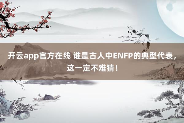 开云app官方在线 谁是古人中ENFP的典型代表，这一定不难猜！