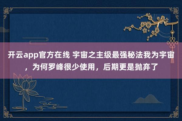 开云app官方在线 宇宙之主级最强秘法我为宇宙，为何罗峰很少使用，后期更是抛弃了