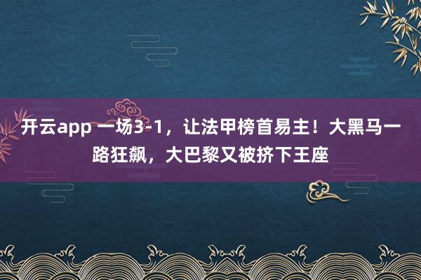 开云app 一场3-1，让法甲榜首易主！大黑马一路狂飙，大巴黎又被挤下王座
