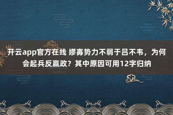 开云app官方在线 嫪毐势力不弱于吕不韦，为何会起兵反嬴政？其中原因可用12字归纳