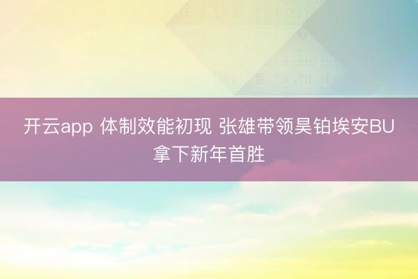 开云app 体制效能初现 张雄带领昊铂埃安BU拿下新年首胜