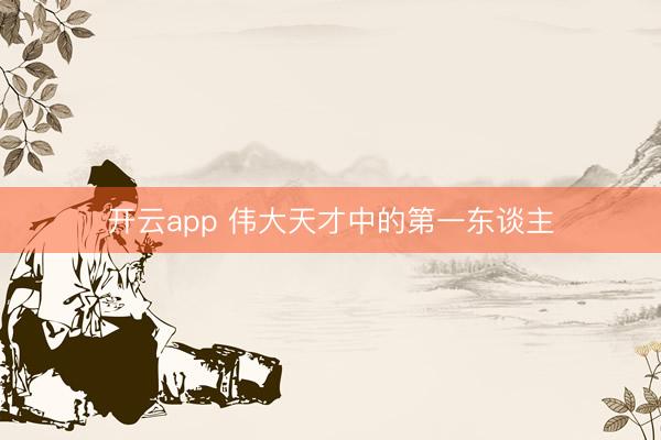 开云app 伟大天才中的第一东谈主