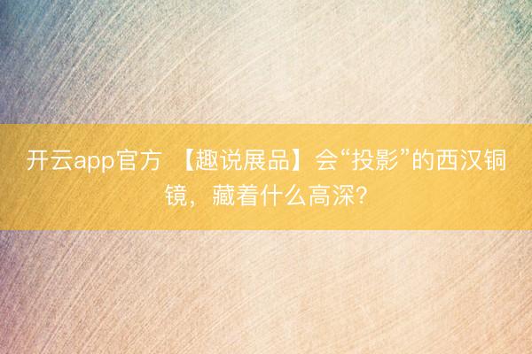开云app官方 【趣说展品】会“投影”的西汉铜镜,藏着什么高深?
