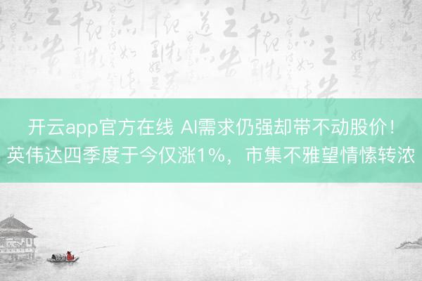 开云app官方在线 AI需求仍强却带不动股价！英伟达四季度于今仅涨1%，市集不雅望情愫转浓